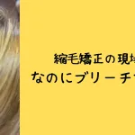 浦和髪質改善デザイン縮毛矯正とブリーチの関係はヘアケア